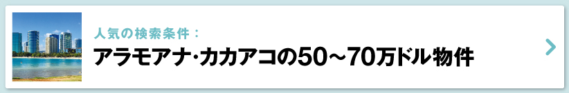 ハワイの売り出し中不動産物件、アラモアナ・カカアコ　50万ドル～70万ドル