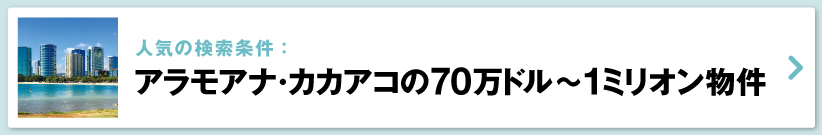 ハワイの売り出し中不動産物件、アラモアナ・カカアコ　70万ドル～1ミリオン